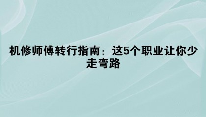 机修师傅转行指南：这5个职业让你少走弯路