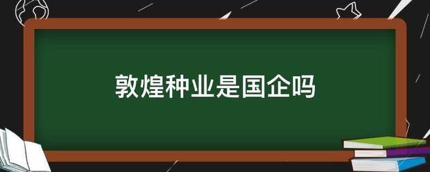 敦煌研能种业是国企吗