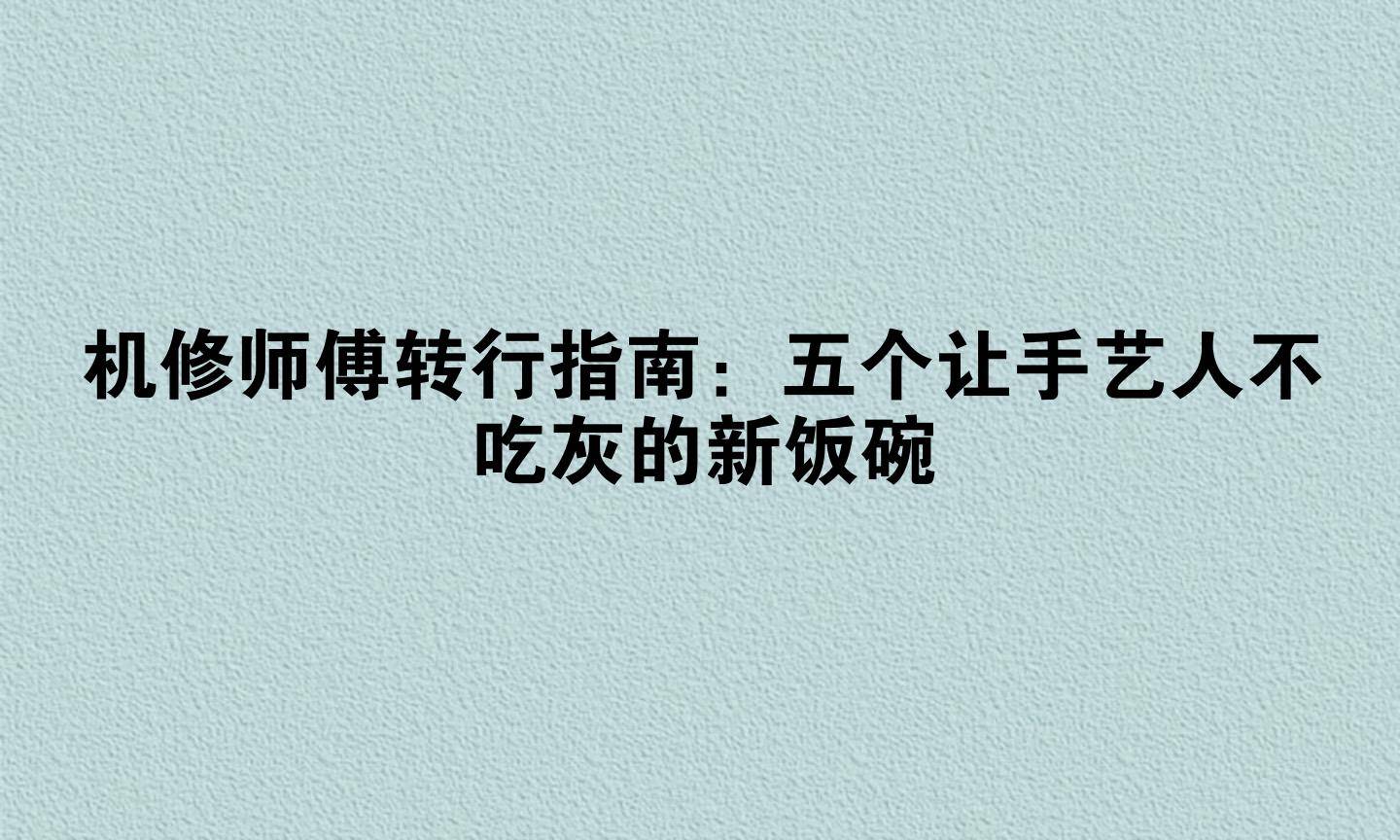 机修师傅转行指南：五个让手艺人不吃灰的新饭碗